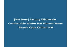 [Hot Item] Factory Wholesale Comfortable Winter Hat Women Warm Beanie Caps Knitted Hat