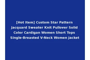 [Hot Item] Custom Star Pattern Jacquard Sweater Knit Pullover Solid Color Cardigan Women Short Tops Single-Breasted V-Neck Women Jacket