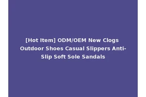 [Hot Item] ODM/OEM New Clogs Outdoor Shoes Casual Slippers Anti-Slip Soft Sole Sandals