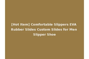 [Hot Item] Comfortable Slippers EVA Rubber Slides Custom Slides for Men Slipper Shoe