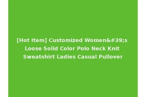 [Hot Item] Customized Women's Loose Solid Color Polo Neck Knit Sweatshirt Ladies Casual Pullover