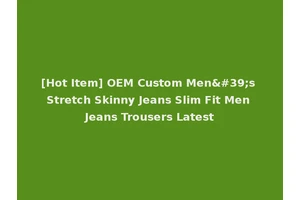 [Hot Item] OEM Custom Men's Stretch Skinny Jeans Slim Fit Men Jeans Trousers Latest