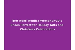 [Hot Item] Replica Women's Shoes Perfect for Holiday Gifts and Christmas Celebrations