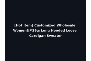 [Hot Item] Customized Wholesale Women's Long Hooded Loose Cardigan Sweater