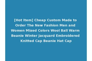 [Hot Item] Cheap Custom Made to Order The New Fashion Men and Women Mixed Colors Wool Ball Warm Beanie Winter Jacquard Embroidered Knitted Cap Beanie Hat Cap
