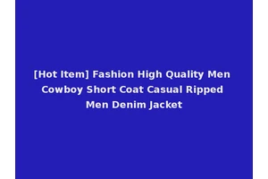 [Hot Item] Fashion High Quality Men Cowboy Short Coat Casual Ripped Men Denim Jacket
