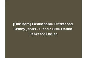[Hot Item] Fashionable Distressed Skinny Jeans - Classic Blue Denim Pants for Ladies