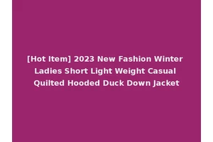 [Hot Item] 2023 New Fashion Winter Ladies Short Light Weight Casual Quilted Hooded Duck Down Jacket