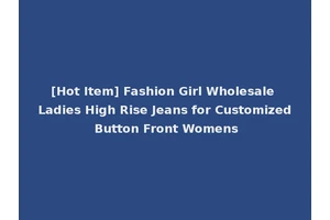 [Hot Item] Fashion Girl Wholesale Ladies High Rise Jeans for Customized Button Front Womens