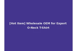 [Hot Item] Wholesale OEM for Export O-Neck T-Shirt