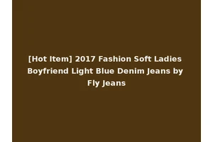 [Hot Item] 2017 Fashion Soft Ladies Boyfriend Light Blue Denim Jeans by Fly Jeans