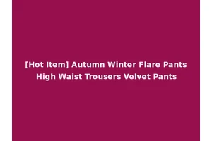 [Hot Item] Autumn Winter Flare Pants High Waist Trousers Velvet Pants