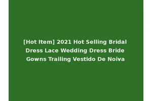 [Hot Item] 2021 Hot Selling Bridal Dress Lace Wedding Dress Bride Gowns Trailing Vestido De Noiva