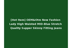 [Hot Item] OEM&Otm New Fashion Lady High Waisted MID-Blue Stretch Quality Supper Skinny Fitting Jeans