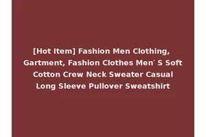 [Hot Item] Fashion Men Clothing, Gartment, Fashion Clothes Men′ S Soft Cotton Crew Neck Sweater Casual Long Sleeve Pullover Sweatshirt