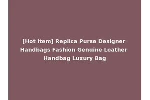 [Hot Item] Replica Purse Designer Handbags Fashion Genuine Leather Handbag Luxury Bag