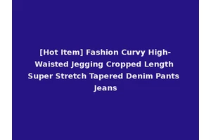 [Hot Item] Fashion Curvy High-Waisted Jegging Cropped Length Super Stretch Tapered Denim Pants Jeans