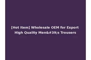 [Hot Item] Wholesale OEM for Export High Quality Men's Trousers