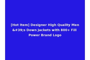 [Hot Item] Designer High Quality Men's Down Jackets with 800+ Fill Power Brand Logo
