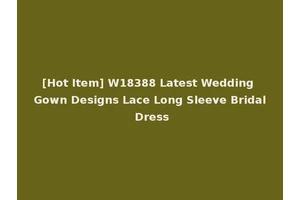 [Hot Item] W18388 Latest Wedding Gown Designs Lace Long Sleeve Bridal Dress