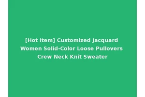 [Hot Item] Customized Jacquard Women Solid-Color Loose Pullovers Crew Neck Knit Sweater