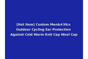 [Hot Item] Custom Men's Outdoor Cycling Ear Protection Against Cold Warm Knit Cap Wool Cap