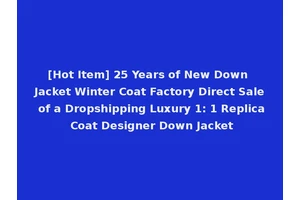 [Hot Item] 25 Years of New Down Jacket Winter Coat Factory Direct Sale of a Dropshipping Luxury 1: 1 Replica Coat Designer Down Jacket