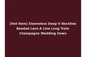 [Hot Item] Sleeveless Deep V Neckline Beaded Lace A Line Long Train Champagne Wedding Gown