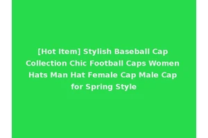 [Hot Item] Stylish Baseball Cap Collection Chic Football Caps Women Hats Man Hat Female Cap Male Cap for Spring Style