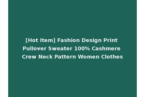 [Hot Item] Fashion Design Print Pullover Sweater 100% Cashmere Crew Neck Pattern Women Clothes