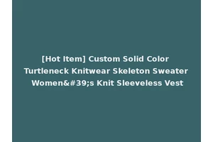[Hot Item] Custom Solid Color Turtleneck Knitwear Skeleton Sweater Women's Knit Sleeveless Vest