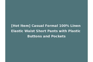[Hot Item] Casual Formal 100% Linen Elastic Waist Short Pants with Plastic Buttons and Pockets