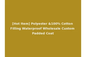 [Hot Item] Polyester &100% Cotton Filling Waterproof Wholesale Custom Padded Coat