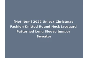 [Hot Item] 2022 Unisex Christmas Fashion Knitted Round Neck Jacquard Patterned Long Sleeve Jumper Sweater