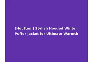 [Hot Item] Stylish Hooded Winter Puffer Jacket for Ultimate Warmth