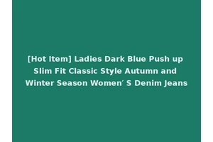 [Hot Item] Ladies Dark Blue Push up Slim Fit Classic Style Autumn and Winter Season Women′ S Denim Jeans