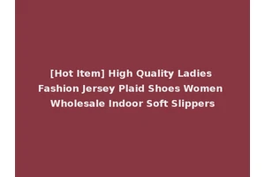 [Hot Item] High Quality Ladies Fashion Jersey Plaid Shoes Women Wholesale Indoor Soft Slippers