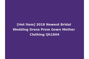 [Hot Item] 2018 Newest Bridal Wedding Dress Prom Gown Mother Clothing Qh1804