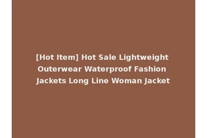 [Hot Item] Hot Sale Lightweight Outerwear Waterproof Fashion Jackets Long Line Woman Jacket