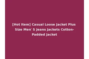 [Hot Item] Casual Loose Jacket Plus Size Men′ S Jeans Jackets Cotton-Padded Jacket