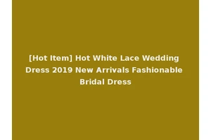 [Hot Item] Hot White Lace Wedding Dress 2019 New Arrivals Fashionable Bridal Dress