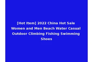 [Hot Item] 2022 China Hot Sale Women and Men Beach Water Casual Outdoor Climbing Fishing Swimming Shoes