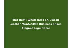 [Hot Item] Wholesales 5A Classic Leather Men's Business Shoes Elegant Logo Decor