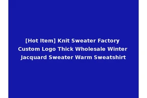 [Hot Item] Knit Sweater Factory Custom Logo Thick Wholesale Winter Jacquard Sweater Warm Sweatshirt