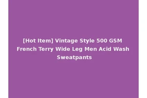 [Hot Item] Vintage Style 500 GSM French Terry Wide Leg Men Acid Wash Sweatpants