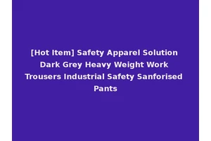 [Hot Item] Safety Apparel Solution Dark Grey Heavy Weight Work Trousers Industrial Safety Sanforised Pants