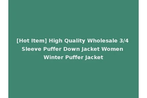 [Hot Item] High Quality Wholesale 3/4 Sleeve Puffer Down Jacket Women Winter Puffer Jacket