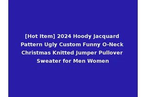 [Hot Item] 2024 Hoody Jacquard Pattern Ugly Custom Funny O-Neck Christmas Knitted Jumper Pullover Sweater for Men Women
