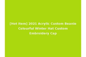 [Hot Item] 2021 Acrylic Custom Beanie Colourful Winter Hat Custom Embroidery Cap