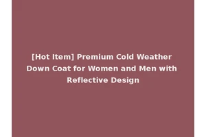 [Hot Item] Premium Cold Weather Down Coat for Women and Men with Reflective Design